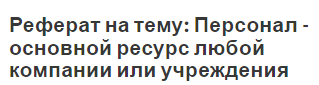 Реферат на тему: Персонал - основной ресурс любой компании или учреждения