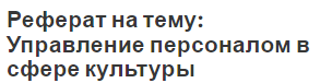 Реферат на тему: Управление персоналом в сфере культуры