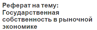 Реферат на тему: Государственная собственность в рыночной экономике