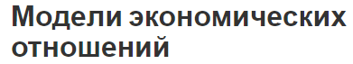 Модели экономических отношений - особенности, сущность и общая концепция