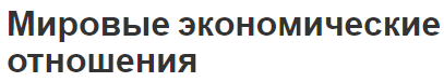 Мировые экономические отношения - концепция, формы и виды