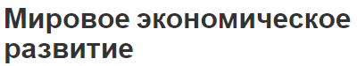 Мировое экономическое развитие - концепция, сущность, особенности и проблемы