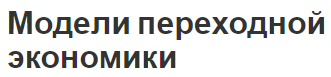 Модели переходной экономики - регулярность, особенности и цели