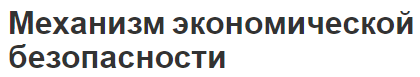 Механизм экономической безопасности - сущность, повышение эффективности и структура