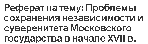 Реферат на тему: Проблемы сохранения независимости и суверенитета Московского государства в начале XVII в.