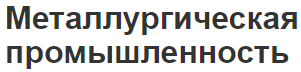 Металлургическая промышленность - состояние, концепция, отрасли и факторы