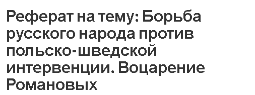 Реферат на тему: Борьба русского народа против польско-шведской интервенции. Воцарение Романовых