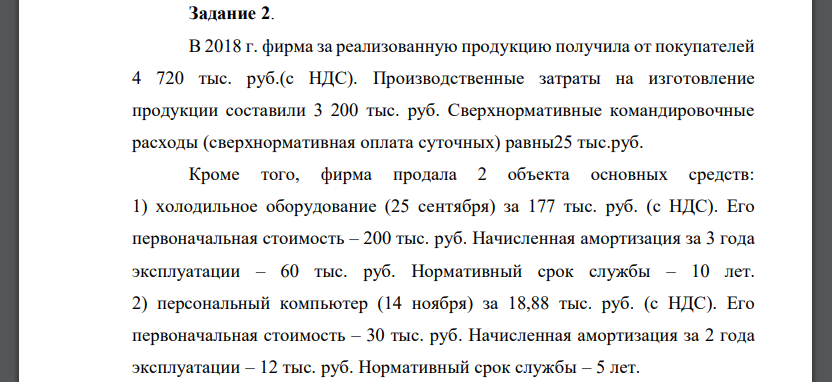 В 2018 г. фирма за реализованную продукцию получила от покупателей 4 720 тыс. руб.(с НДС). Производственные затраты на изготовление продукции составили 3 200 тыс. руб. Сверхнормативные командировочные расходы (сверхнормативная оплата суточных) равны25 тыс.руб