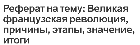 Реферат на тему: Великая французская революция, причины, этапы, значение, итоги