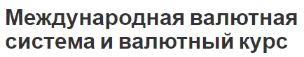 Международная валютная система и валютный курс - этапы, определение, появление и сущность