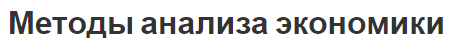 Методы анализа экономики - сравнение, термин, цели и задача