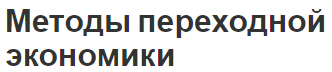 Методы переходной экономики - суть, концепция и модели