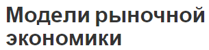 Модели рыночной экономики - суть, сущность и определения