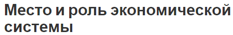 Место и роль экономической системы - факторы и определения