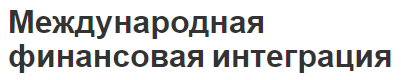 Международная финансовая интеграция - характер, понятия, основные процессы и принципы