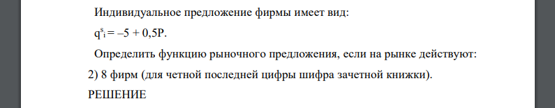 Индивидуальное предложение фирмы имеет вид: q s i = –5 + 0,5Р. Определить функцию рыночного предложения 8 фирм