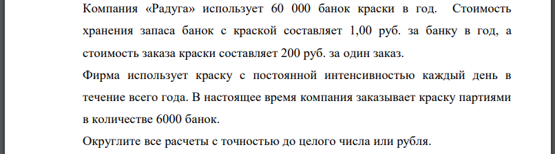 Компания «Радуга» использует 60 000 банок краски в год. Стоимость хранения запаса банок с краской составляет 1,00 руб. за банку в год, а стоимость заказа