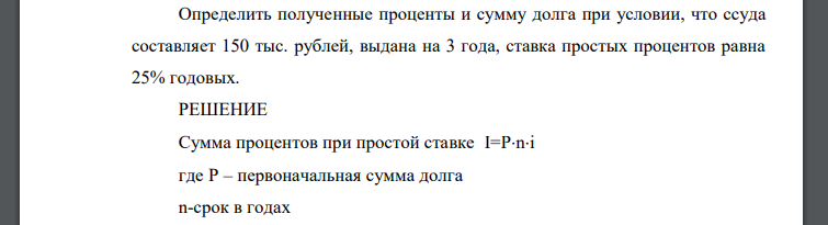 Определить полученные проценты и сумму долга при условии, что ссуда составляет 150 тыс. рублей, выдана на 3 года, ставка простых процентов равна 25% годовых