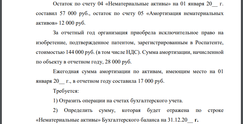 Остаток по счету 04 «Нематериальные активы» на 01 января 20__ г. составил 57 000 руб., остаток по счету 05 «Амортизация нематериальных активов» 12 000 руб.