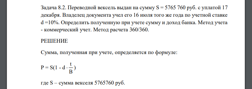 Переводной вексель выдан на сумму S = 5765 760 руб. с уплатой 17 декабря. Владелец документа учел его 16 июля того же года по учетной ставке d =10%. Определить
