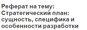 Реферат на тему: Стратегический план: сущность, специфика и особенности разработки