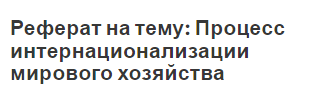 Реферат на тему: Процесс интернационализации мирового хозяйства