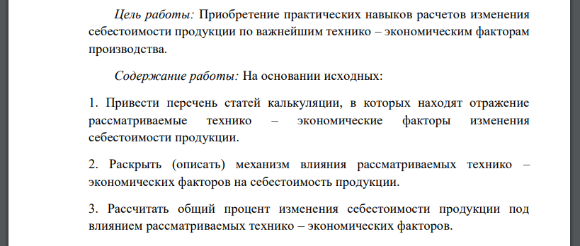 На основании исходных: 1. Привести перечень статей калькуляции, в которых находят отражение рассматриваемые технико – экономические факторы изменения себестоимости продукции. 2. Раскрыть (описать) механизм влияния