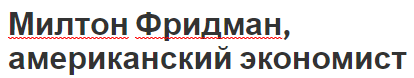 Милтон Фридман, американский экономист - вклад и экономику и биография