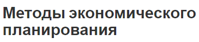 Методы экономического планирования - концепция, цели, классификация и методология