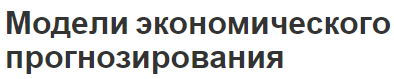 Модели экономического прогнозирования - виды и основы построения