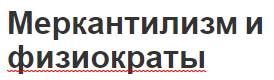 Меркантилизм и физиократы - общие черты, концепция и сравнительный анализ