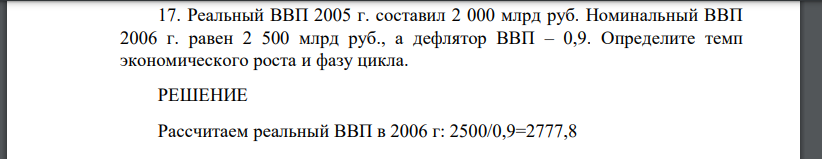Реальный ВВП 2005 г. составил 2 000 млрд руб. Номинальный ВВП 2006 г. равен 2 500 млрд руб., а дефлятор ВВП – 0,9. Определите темп экономического роста и фазу цикла.