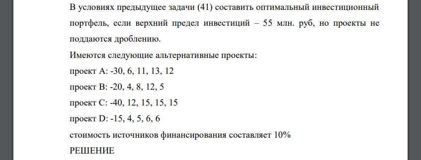 В условиях предыдущее задачи (41) составить оптимальный инвестиционный портфель, если верхний предел инвестиций – 55 млн. руб, но проекты не поддаются