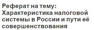 Реферат на тему: Характеристика налоговой системы в России и пути её совершенствования