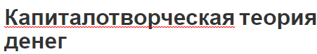 Капиталотворческая теория денег - сущность и определения