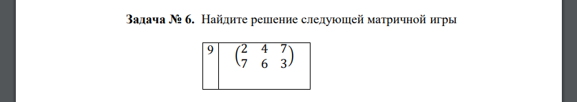 Найдите решение следующей матричной игры 9 ( 2 4 7 7 6 3 )