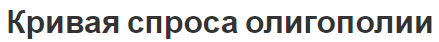 Кривая спроса олигополии - понятие, виды, характеристики и характерные черты