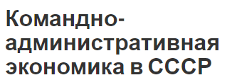 Командно-административная экономика в СССР - условия формирования и особенности