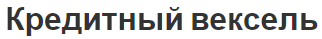 Кредитный вексель - понятия, вилы и основания для предоставления