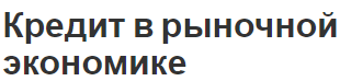 Кредит в рыночной экономике - концепция, сущность, принципы, функции и особенности