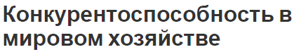 Конкурентоспособность в мировом хозяйстве - формирование, концепция и роль