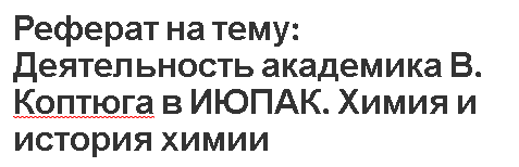 Реферат на тему: Деятельность академика В. Коптюга в ИЮПАК. Химия и история химии