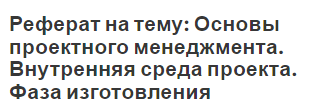 Реферат на тему: Основы проектного менеджмента. Внутренняя среда проекта. Фаза изготовления