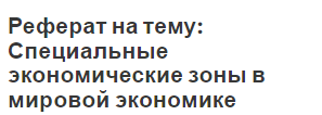 Реферат на тему: Специальные экономические зоны в мировой экономике