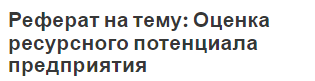 Реферат на тему: Оценка ресурсного потенциала предприятия