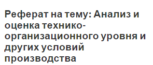 Реферат на тему: Анализ и оценка технико-организационного уровня и других условий производства