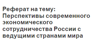 Реферат на тему: Перспективы современного экономического сотрудничества России с ведущими странами мира