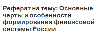 Реферат на тему: Основные черты и особенности формирования финансовой системы России