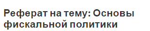 Реферат на тему: Основы фискальной политики