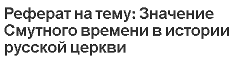 Реферат на тему: Значение Смутного времени в истории русской церкви